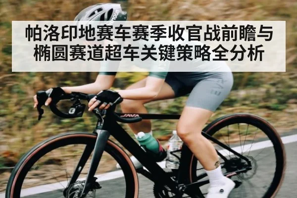帕洛印地赛车赛季收官战前瞻与椭圆赛道超车关键策略全分析