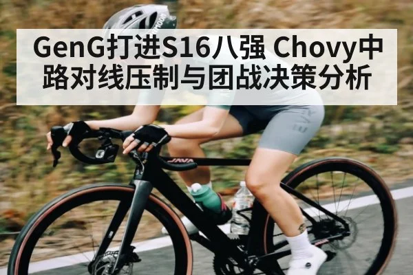 GenG打进S16八强 Chovy中路对线压制与团战决策分析