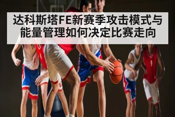 达科斯塔FE新赛季攻击模式与能量管理如何决定比赛走向